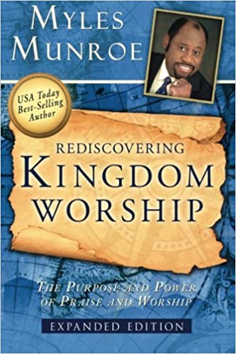 Rediscovering Kingdom Worship: The Purpose and Power of Praise and Worship Expanded Edition